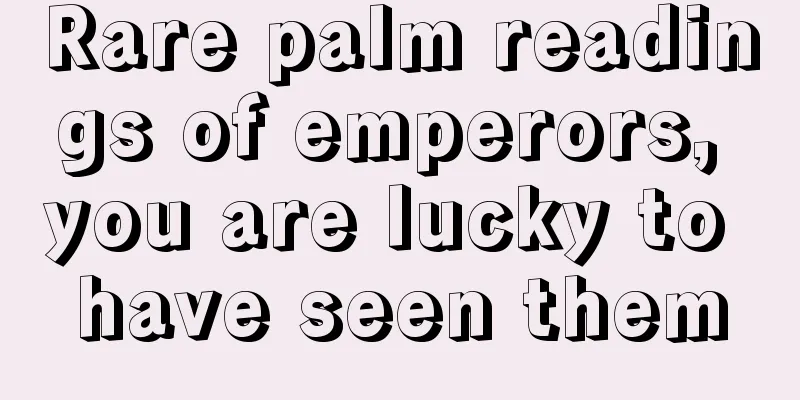 Rare palm readings of emperors, you are lucky to have seen them
