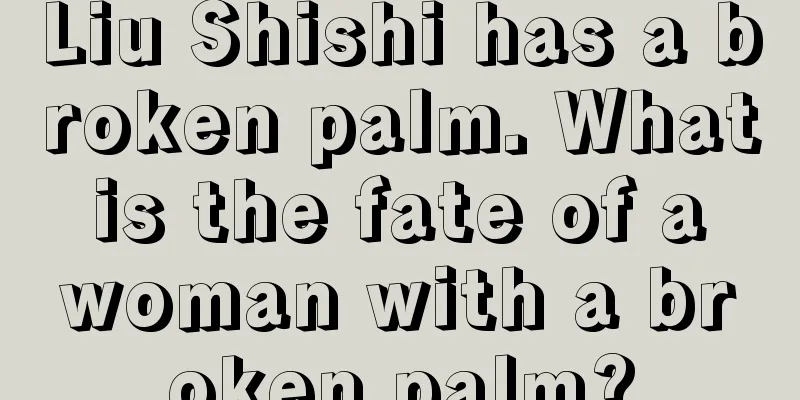 Liu Shishi has a broken palm. What is the fate of a woman with a broken palm?