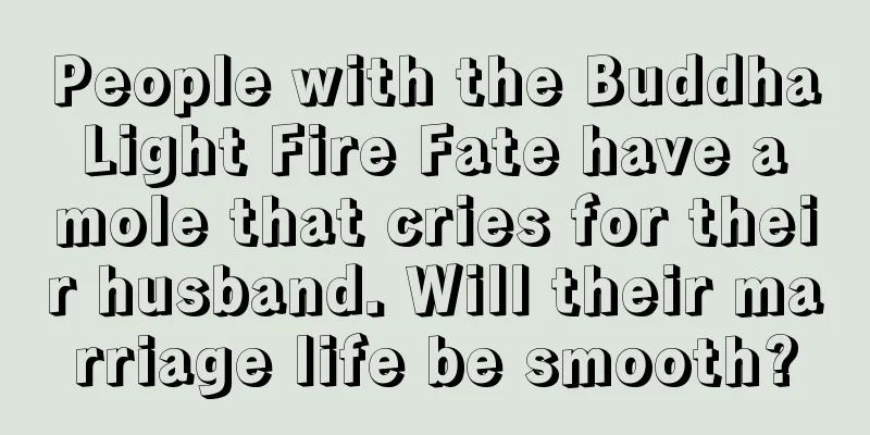 People with the Buddha Light Fire Fate have a mole that cries for their husband. Will their marriage life be smooth?