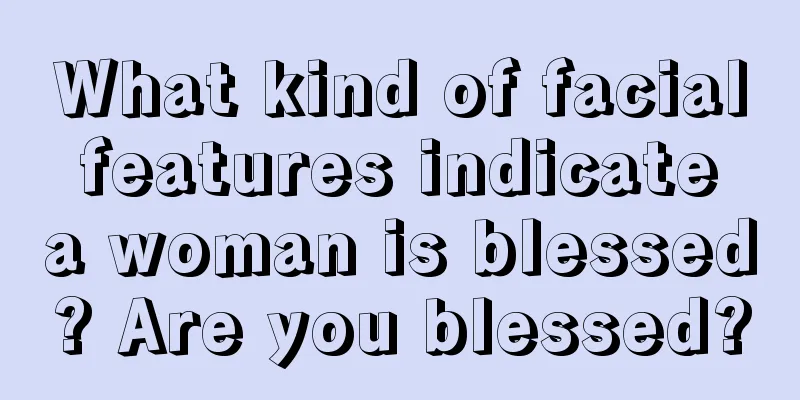 What kind of facial features indicate a woman is blessed? Are you blessed?
