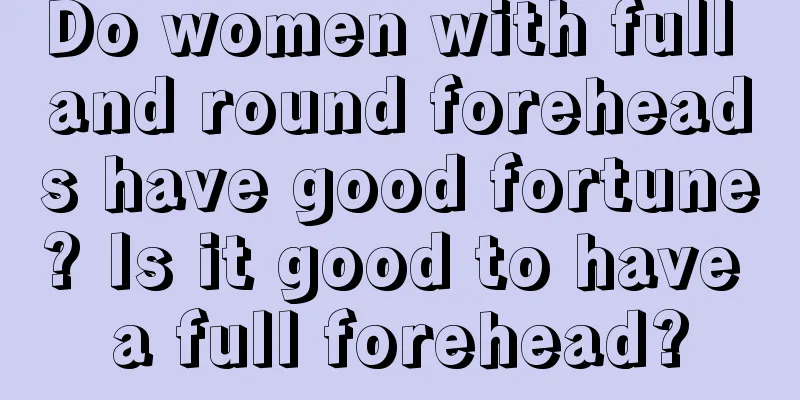 Do women with full and round foreheads have good fortune? Is it good to have a full forehead?