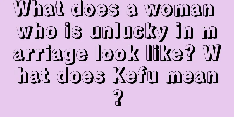 What does a woman who is unlucky in marriage look like? What does Kefu mean?