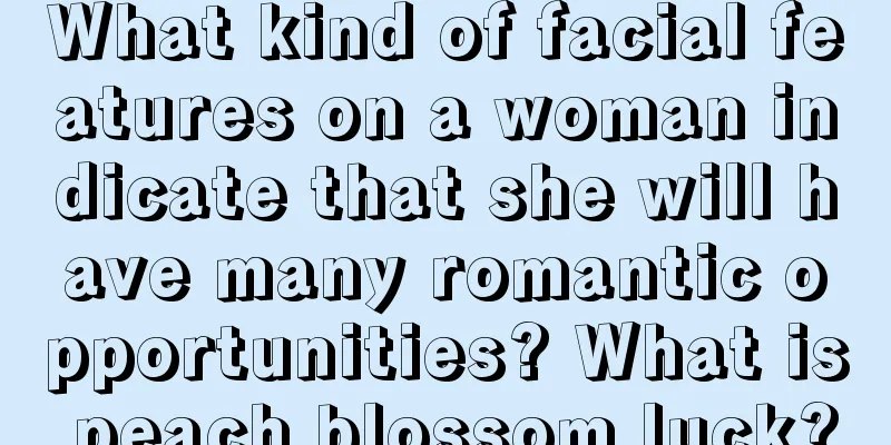 What kind of facial features on a woman indicate that she will have many romantic opportunities? What is peach blossom luck?