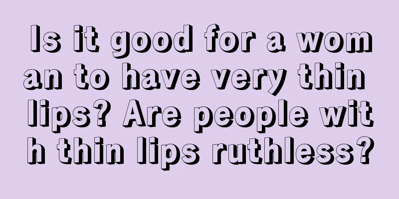 Is it good for a woman to have very thin lips? Are people with thin lips ruthless?