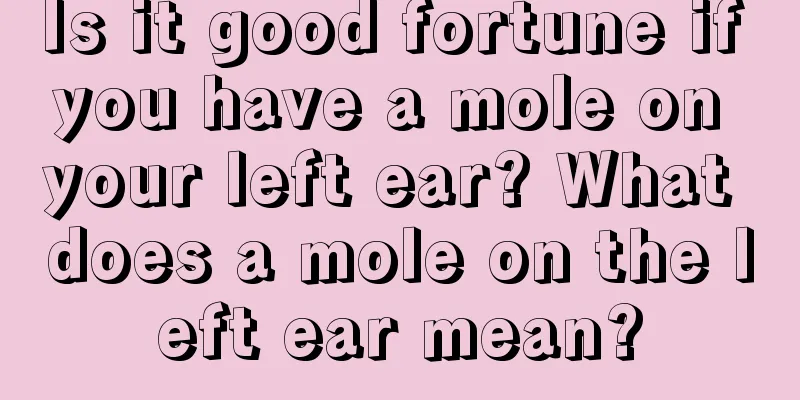 Is it good fortune if you have a mole on your left ear? What does a mole on the left ear mean?