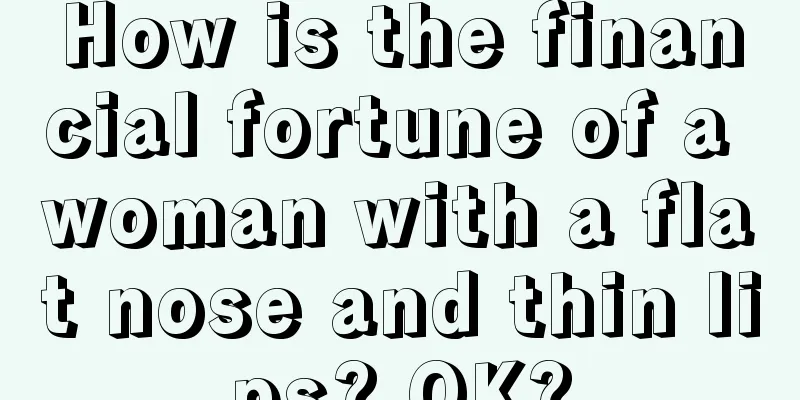 How is the financial fortune of a woman with a flat nose and thin lips? OK?