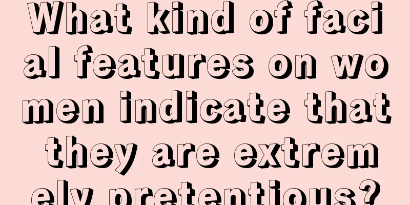 What kind of facial features on women indicate that they are extremely pretentious?