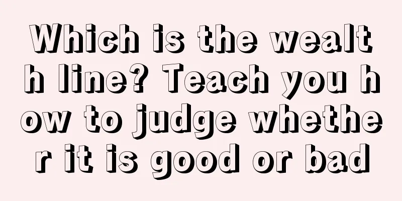 Which is the wealth line? Teach you how to judge whether it is good or bad