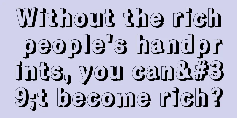 Without the rich people's handprints, you can't become rich?