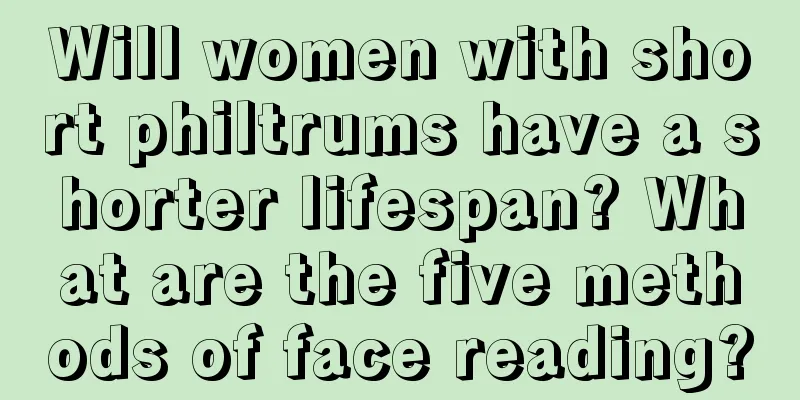 Will women with short philtrums have a shorter lifespan? What are the five methods of face reading?