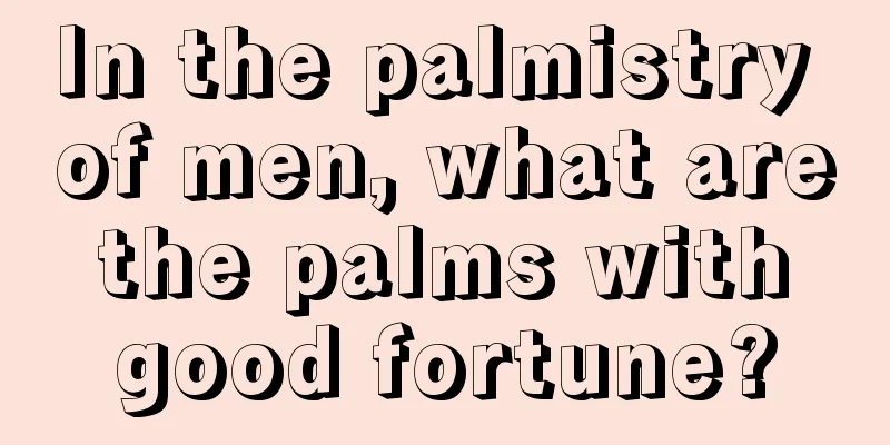 In the palmistry of men, what are the palms with good fortune?