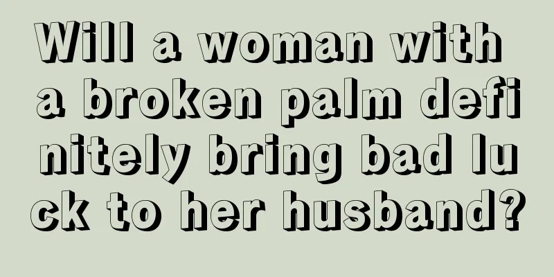 Will a woman with a broken palm definitely bring bad luck to her husband?