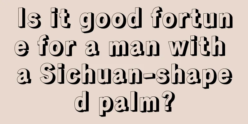 Is it good fortune for a man with a Sichuan-shaped palm?