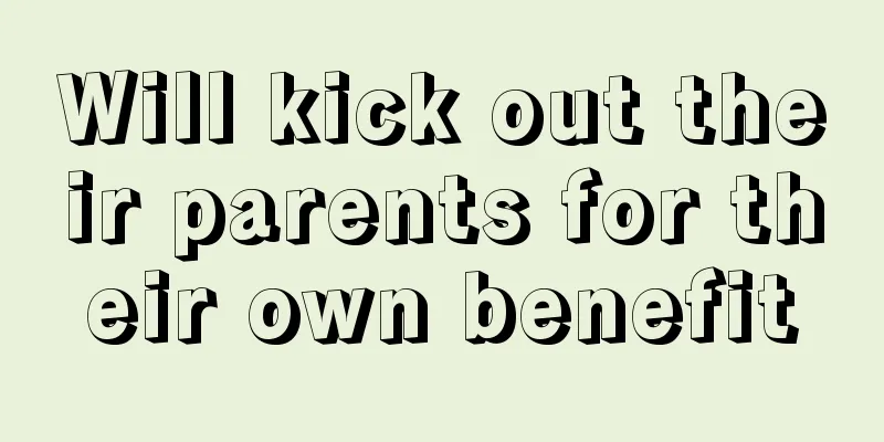 Will kick out their parents for their own benefit
