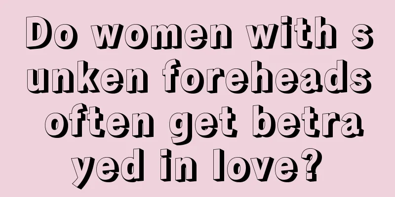 Do women with sunken foreheads often get betrayed in love?