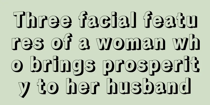 Three facial features of a woman who brings prosperity to her husband
