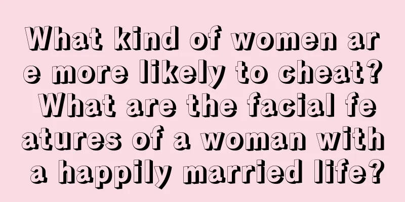What kind of women are more likely to cheat? What are the facial features of a woman with a happily married life?