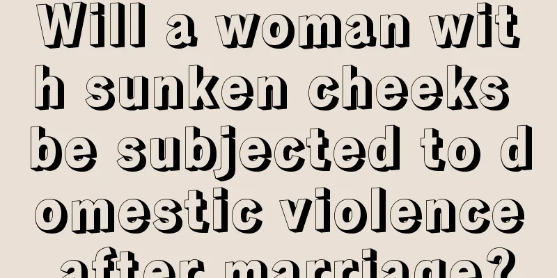 Will a woman with sunken cheeks be subjected to domestic violence after marriage?