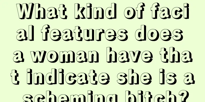 What kind of facial features does a woman have that indicate she is a scheming bitch?