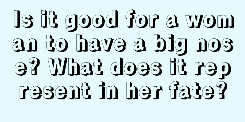 Is it good for a woman to have a big nose? What does it represent in her fate?