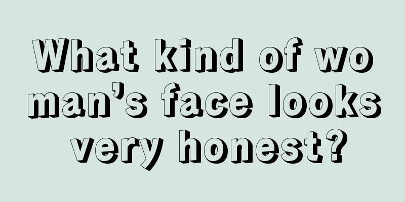 What kind of woman’s face looks very honest?