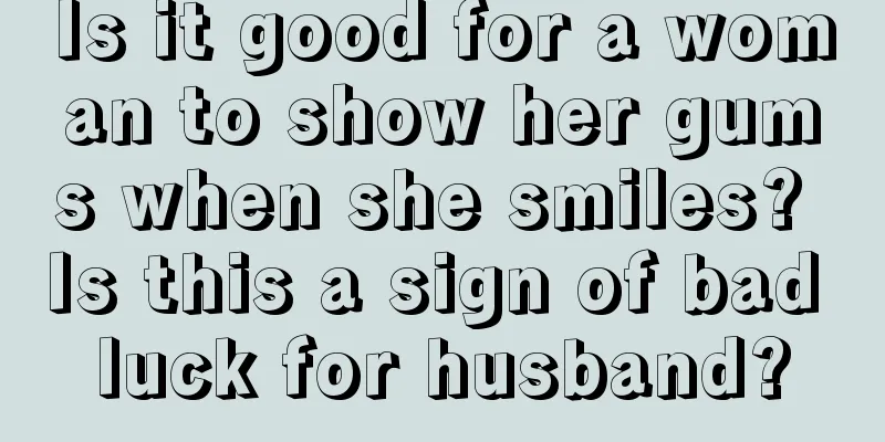Is it good for a woman to show her gums when she smiles? Is this a sign of bad luck for husband?