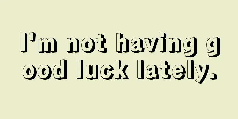 I'm not having good luck lately.