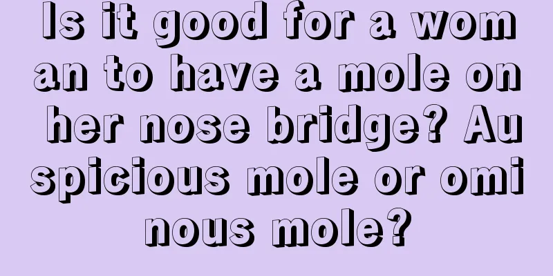 Is it good for a woman to have a mole on her nose bridge? Auspicious mole or ominous mole?