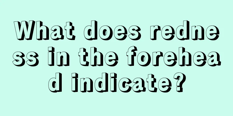 What does redness in the forehead indicate?