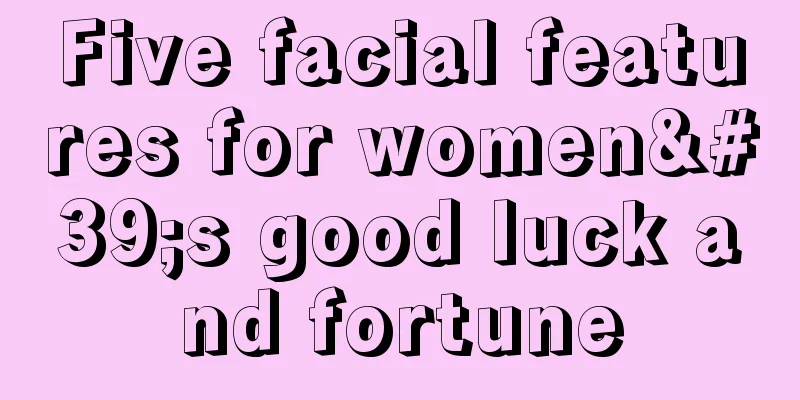 Five facial features for women's good luck and fortune