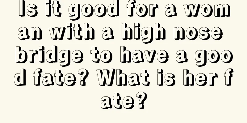 Is it good for a woman with a high nose bridge to have a good fate? What is her fate?