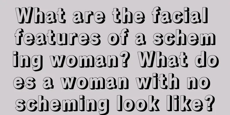 What are the facial features of a scheming woman? What does a woman with no scheming look like?
