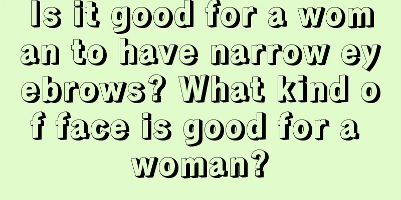 Is it good for a woman to have narrow eyebrows? What kind of face is good for a woman?