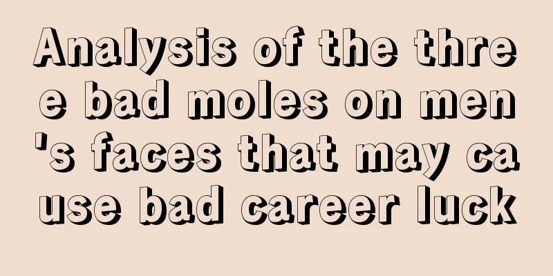 Analysis of the three bad moles on men's faces that may cause bad career luck
