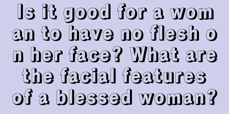Is it good for a woman to have no flesh on her face? What are the facial features of a blessed woman?