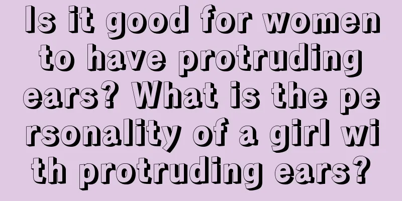 Is it good for women to have protruding ears? What is the personality of a girl with protruding ears?
