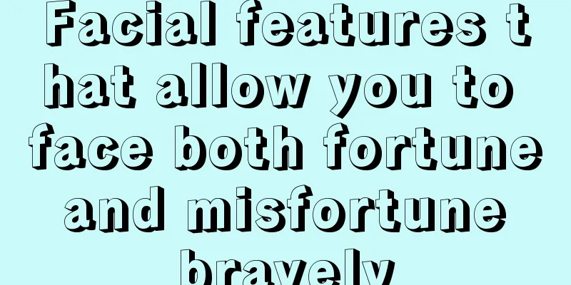 Facial features that allow you to face both fortune and misfortune bravely