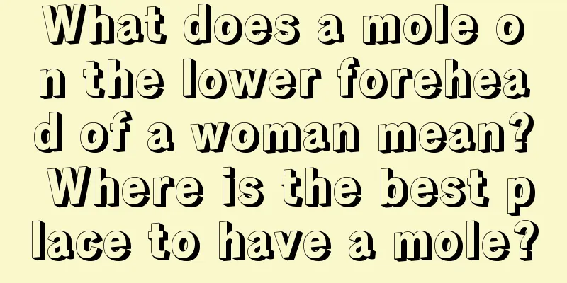 What does a mole on the lower forehead of a woman mean? Where is the best place to have a mole?