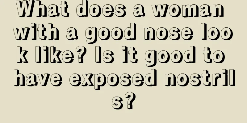 What does a woman with a good nose look like? Is it good to have exposed nostrils?