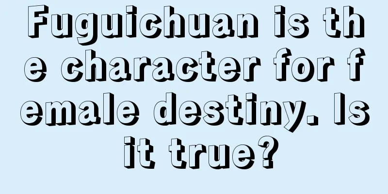 Fuguichuan is the character for female destiny. Is it true?