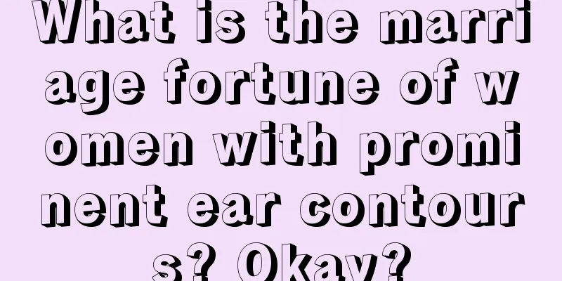 What is the marriage fortune of women with prominent ear contours? Okay?