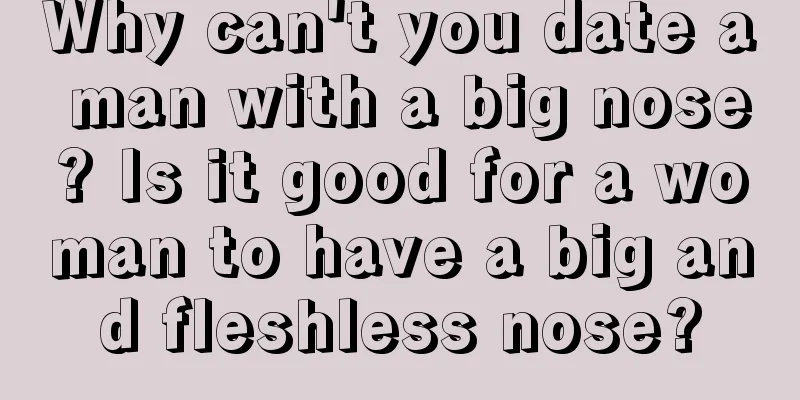 Why can't you date a man with a big nose? Is it good for a woman to have a big and fleshless nose?