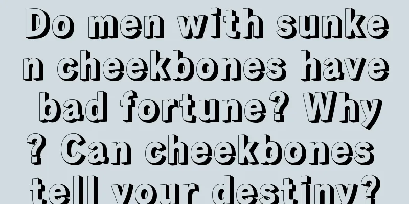 Do men with sunken cheekbones have bad fortune? Why? Can cheekbones tell your destiny?