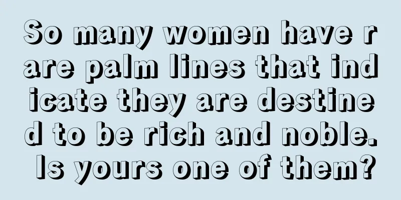 So many women have rare palm lines that indicate they are destined to be rich and noble. Is yours one of them?