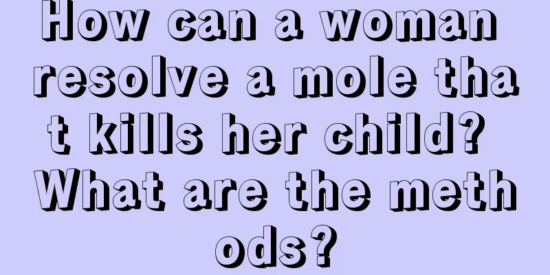 How can a woman resolve a mole that kills her child? What are the methods?