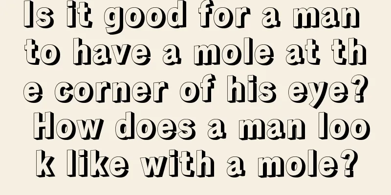 Is it good for a man to have a mole at the corner of his eye? How does a man look like with a mole?