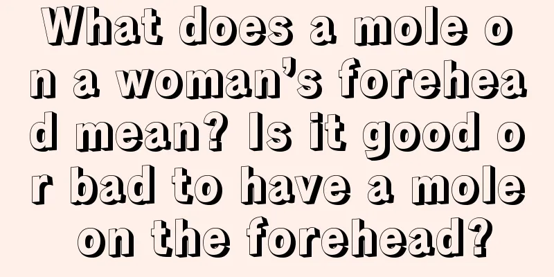 What does a mole on a woman’s forehead mean? Is it good or bad to have a mole on the forehead?