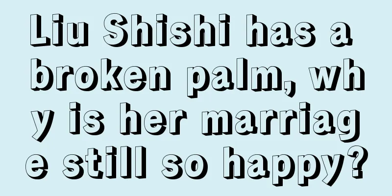Liu Shishi has a broken palm, why is her marriage still so happy?
