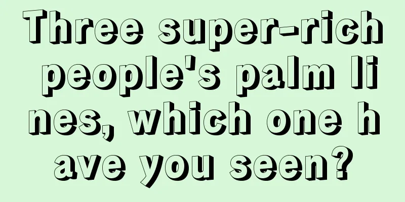 Three super-rich people's palm lines, which one have you seen?