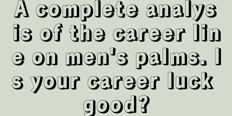 A complete analysis of the career line on men's palms. Is your career luck good?